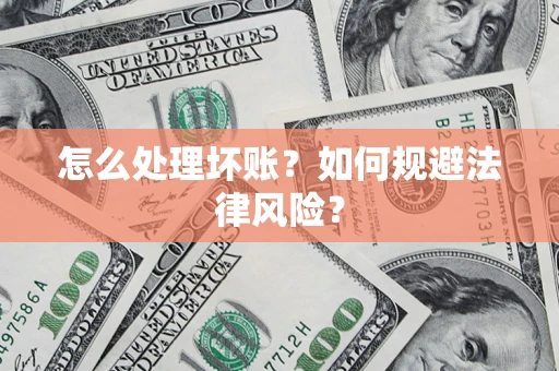 武汉怎么处理坏账？如何规避法律风险？