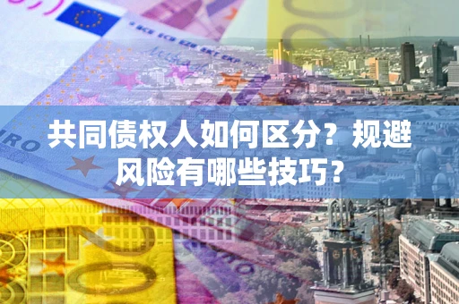 武汉共同债权人如何区分？规避风险有哪些技巧？