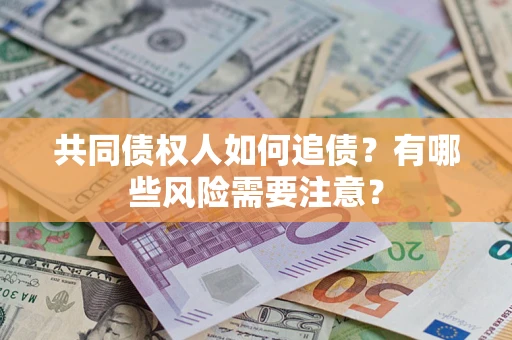 武汉共同债权人如何追债？有哪些风险需要注意？