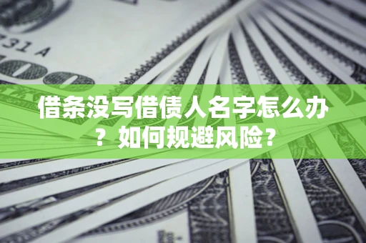 武汉借条没写借债人名字怎么办？如何规避风险？