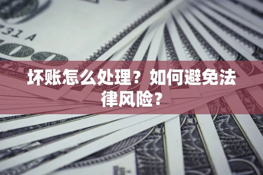 武汉坏账怎么处理？如何避免法律风险？