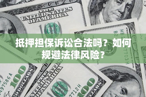 武汉抵押担保诉讼合法吗？如何规避法律风险？