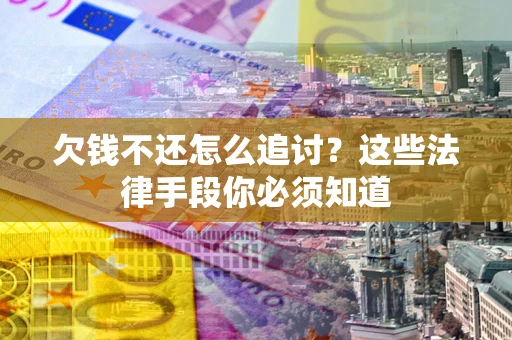 武汉欠钱不还怎么追讨？这些法律手段你必须知道