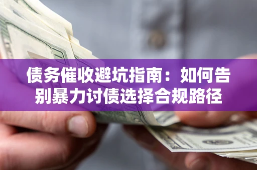 武汉债务催收避坑指南：如何告别暴力讨债选择合规路径