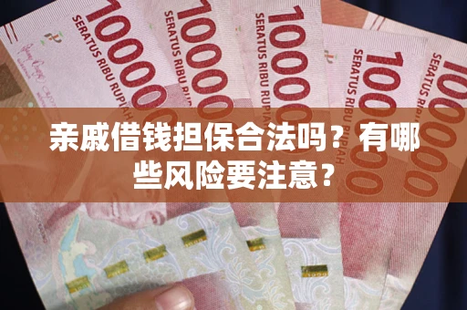 武汉亲戚借钱担保合法吗？有哪些风险要注意？