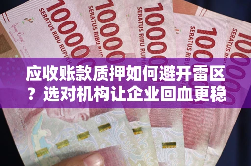 武汉应收账款质押如何避开雷区？选对机构让企业回血更稳