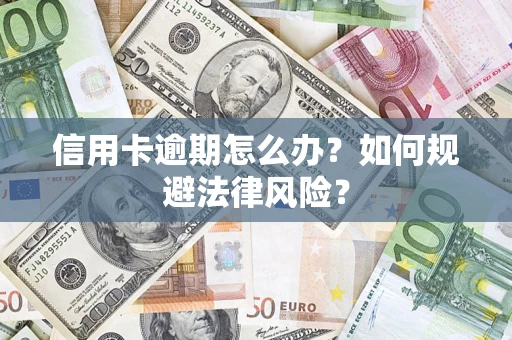 武汉信用卡逾期怎么办？如何规避法律风险？