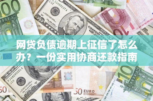 武汉网贷负债逾期上征信了怎么办？一份实用协商还款指南请收好