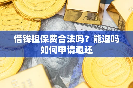 武汉借钱担保费合法吗？能退吗如何申请退还