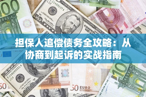 武汉担保人追偿债务全攻略:从协商到起诉的实战指南 武汉担保人追偿债务全攻略:从协商到起诉的实战指南