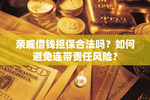 武汉亲戚借钱担保合法吗？如何避免连带责任风险？