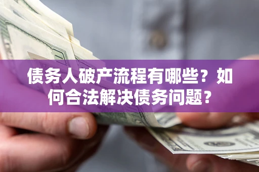 武汉债务人破产流程有哪些？如何合法解决债务问题？