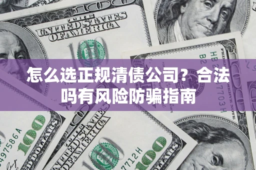 武汉怎么选正规清债公司？合法吗有风险防骗指南