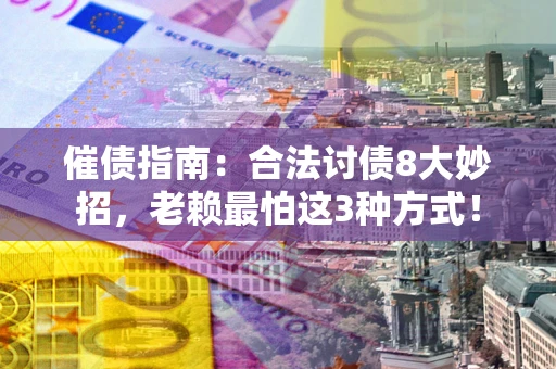 武汉催债指南：合法讨债8大妙招，老赖最怕这3种方式！