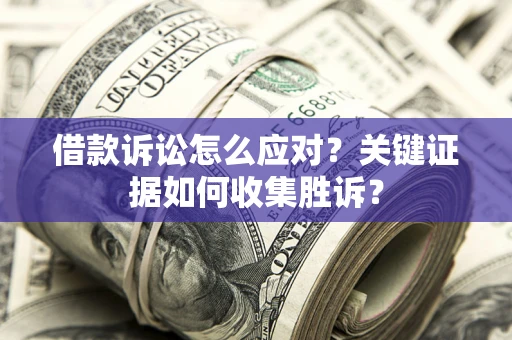 武汉借款诉讼怎么应对？关键证据如何收集胜诉？