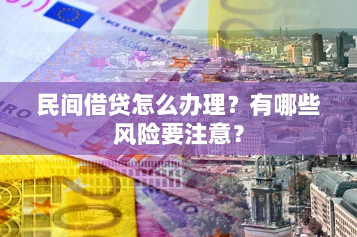 武汉民间借贷怎么办理？有哪些风险要注意？