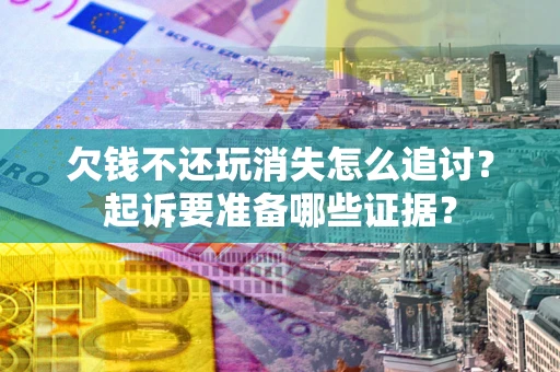 武汉欠钱不还玩消失怎么追讨？起诉要准备哪些证据？