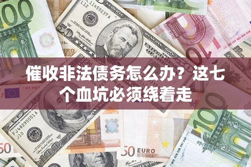 武汉催收非法债务怎么办？这七个血坑必须绕着走