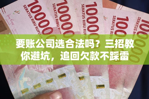 武汉要账公司选合法吗？三招教你避坑，追回欠款不踩雷