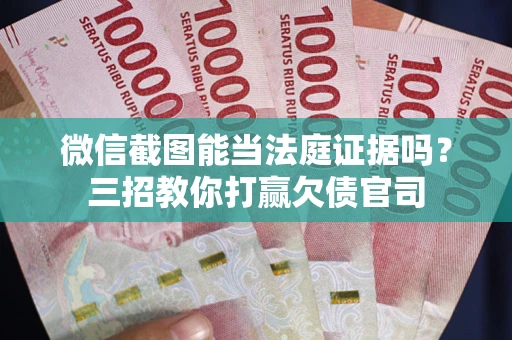 武汉微信截图能当法庭证据吗？三招教你打赢欠债官司