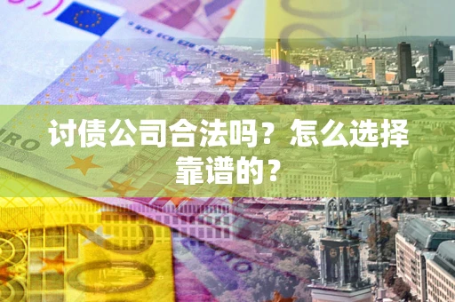 武汉讨债公司合法吗？怎么选择靠谱的？