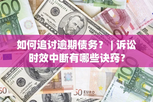 武汉如何追讨逾期债务？ | 诉讼时效中断有哪些诀窍？
