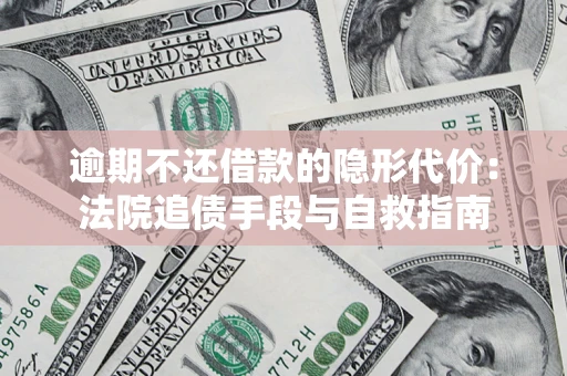 武汉逾期不还借款的隐形代价：法院追债手段与自救指南