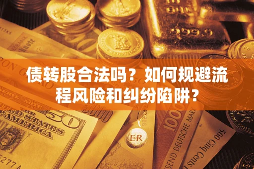武汉债转股合法吗？如何规避流程风险和纠纷陷阱？