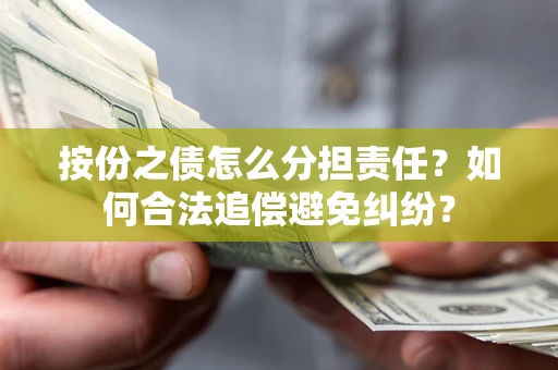 武汉按份之债怎么分担责任？如何合法追偿避免纠纷？