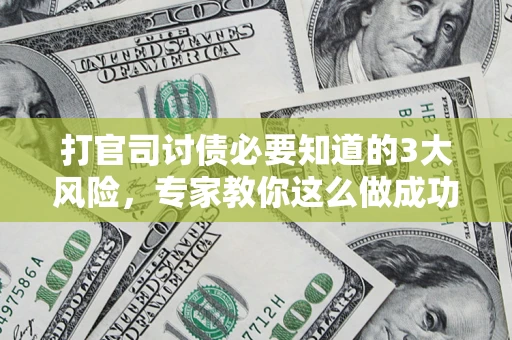 武汉打官司讨债必要知道的3大风险，专家教你这么做成功率飙升