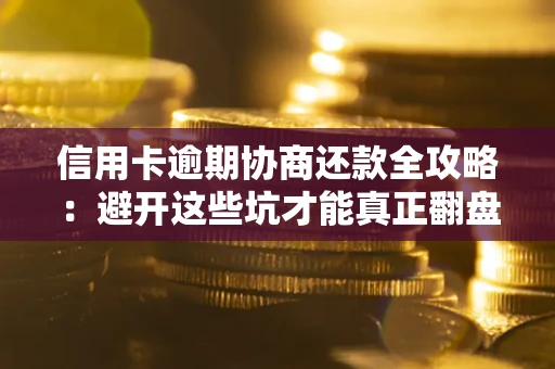 武汉信用卡逾期协商还款全攻略：避开这些坑才能真正翻盘